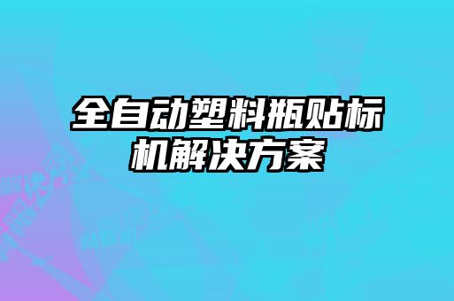 全自動(dòng)塑料瓶貼標(biāo)機(jī)解決方案