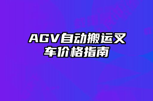 AGV自動(dòng)搬運(yùn)叉車價(jià)格指南