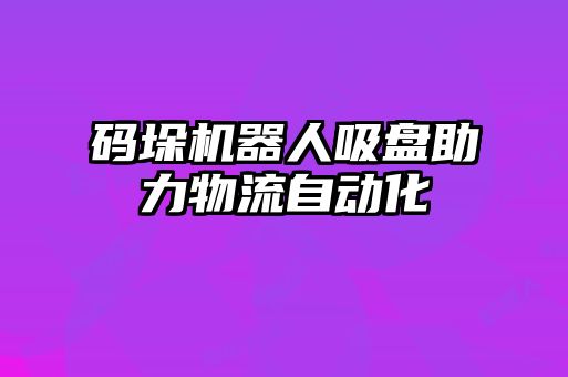 碼垛機(jī)器人吸盤助力物流自動化