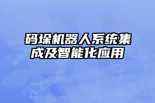 碼垛機器人系統(tǒng)集成及智能化應用