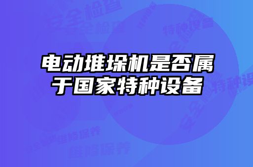 電動堆垛機是否屬于國家特種設(shè)備