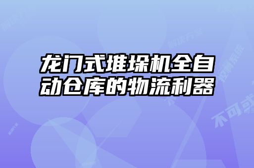 龍門式堆垛機(jī)全自動(dòng)倉庫的物流利器