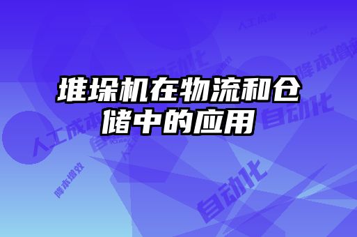 堆垛機(jī)在物流和倉儲中的應(yīng)用