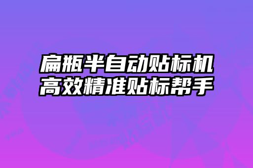 扁瓶半自動貼標(biāo)機高效精準(zhǔn)貼標(biāo)幫手