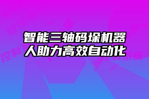 智能三軸碼垛機(jī)器人助力高效自動化