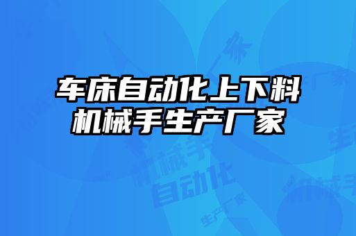 車床自動化上下料機(jī)械手生產(chǎn)廠家