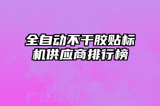全自動不干膠貼標(biāo)機(jī)供應(yīng)商排行榜