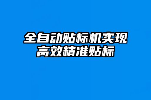 全自動貼標(biāo)機(jī)實現(xiàn)高效精準(zhǔn)貼標(biāo)