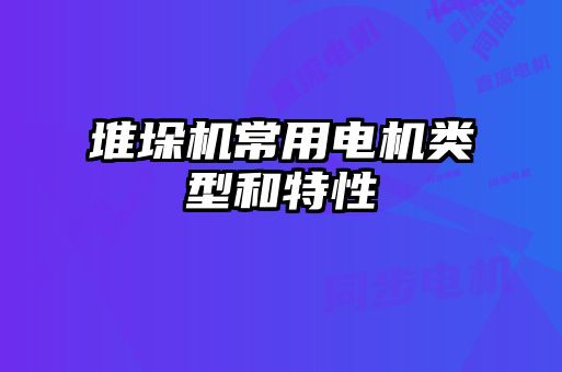 堆垛機(jī)常用電機(jī)類(lèi)型和特性