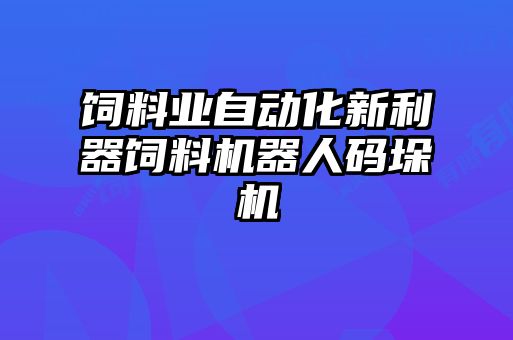 飼料業(yè)自動化新利器飼料機(jī)器人碼垛機(jī)