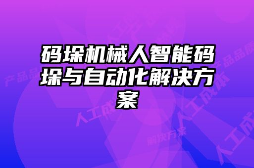碼垛機(jī)械人智能碼垛與自動化解決方案