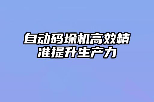 自動碼垛機高效精準(zhǔn)提升生產(chǎn)力