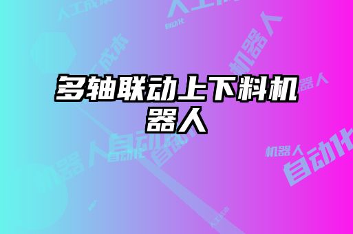 多軸聯(lián)動上下料機(jī)器人