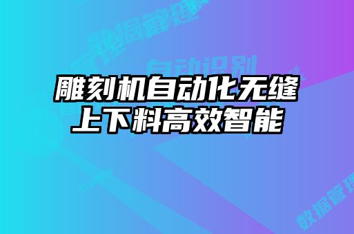 雕刻機(jī)自動(dòng)化無縫上下料高效智能