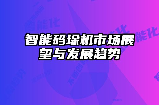 智能碼垛機市場展望與發(fā)展趨勢