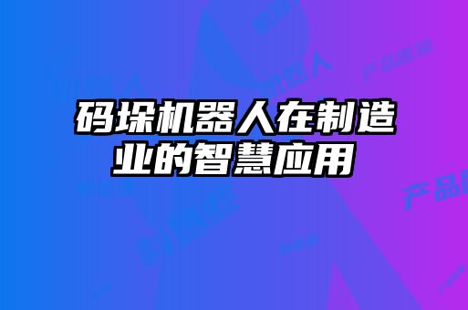碼垛機器人在制造業(yè)的智慧應用