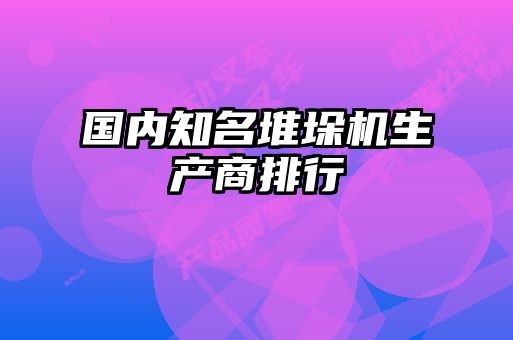 國(guó)內(nèi)知名堆垛機(jī)生產(chǎn)商排行
