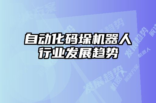 自動化碼垛機(jī)器人行業(yè)發(fā)展趨勢