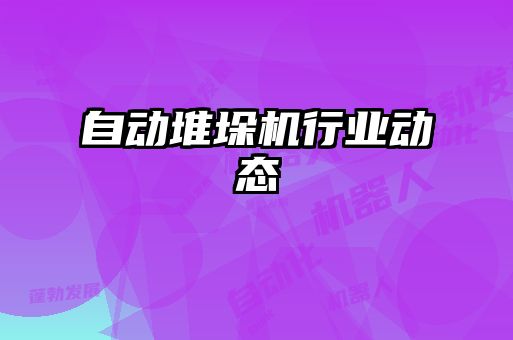 自動堆垛機(jī)行業(yè)動態(tài)