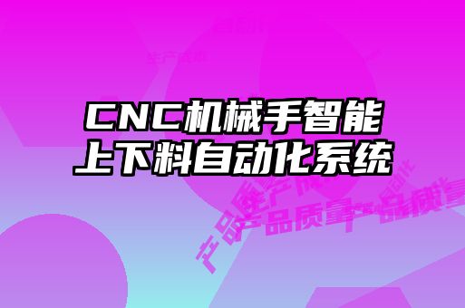 CNC機(jī)械手智能上下料自動化系統(tǒng)