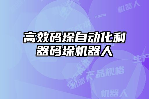 高效碼垛自動化利器碼垛機(jī)器人