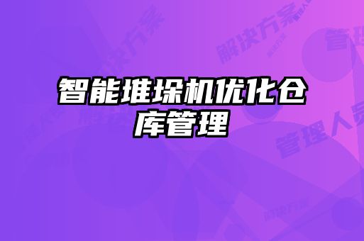 智能堆垛機(jī)優(yōu)化倉(cāng)庫(kù)管理