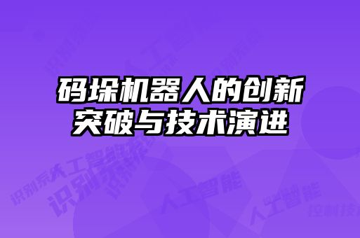碼垛機器人的創(chuàng)新突破與技術(shù)演進(jìn)