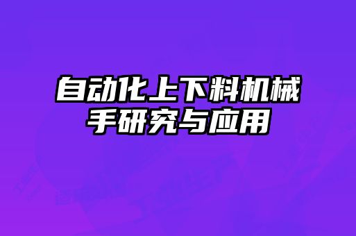 自動化上下料機(jī)械手研究與應(yīng)用