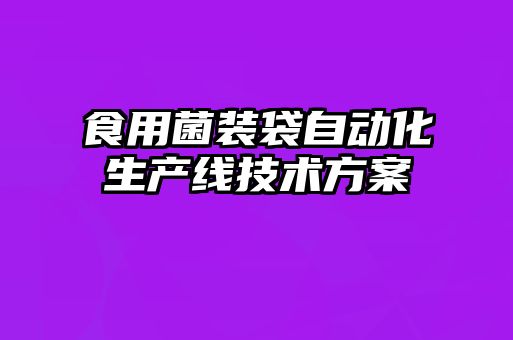 食用菌裝袋自動化生產(chǎn)線技術方案