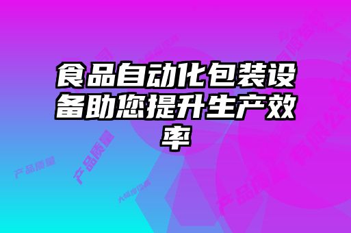 食品自動化包裝設備助您提升生產(chǎn)效率