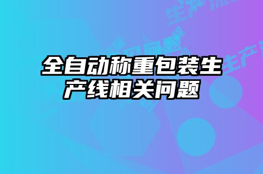 全自動(dòng)稱重包裝生產(chǎn)線相關(guān)問(wèn)題
