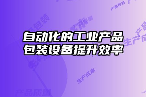 自動化的工業(yè)產品包裝設備提升效率