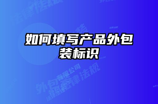如何填寫產(chǎn)品外包裝標(biāo)識(shí)