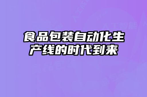 食品包裝自動(dòng)化生產(chǎn)線的時(shí)代到來