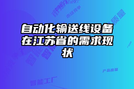 自動化輸送線設備在江蘇省的需求現(xiàn)狀