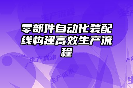零部件自動化裝配線構建高效生產(chǎn)流程
