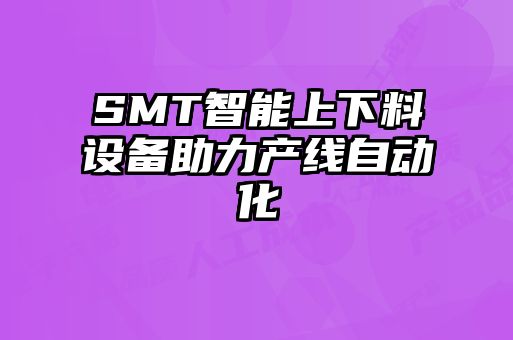 SMT智能上下料設(shè)備助力產(chǎn)線自動(dòng)化
