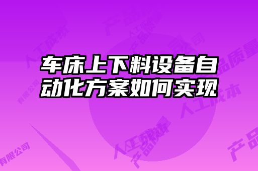 車床上下料設(shè)備自動化方案如何實現(xiàn)
