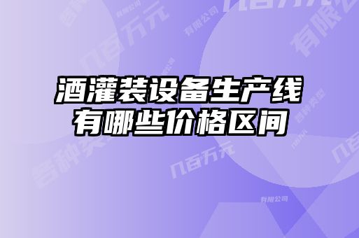酒灌裝設備生產(chǎn)線有哪些價格區(qū)間