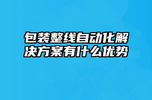 包裝整線(xiàn)自動(dòng)化解決方案有什么優(yōu)勢(shì)