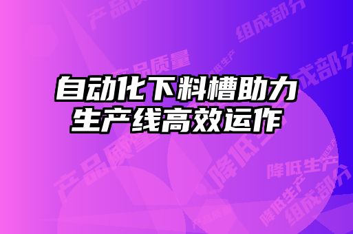 自動(dòng)化下料槽助力生產(chǎn)線(xiàn)高效運(yùn)作