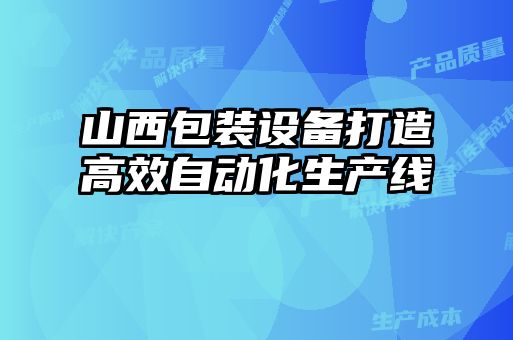 山西包裝設(shè)備打造高效自動(dòng)化生產(chǎn)線(xiàn)