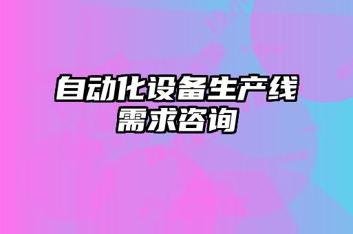 自動化設(shè)備生產(chǎn)線需求咨詢