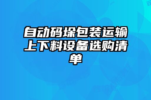 自動碼垛包裝運(yùn)輸上下料設(shè)備選購清單