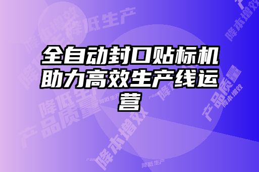 全自動封口貼標(biāo)機(jī)助力高效生產(chǎn)線運營