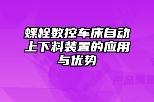 螺栓數(shù)控車床自動(dòng)上下料裝置的應(yīng)用與優(yōu)勢(shì)