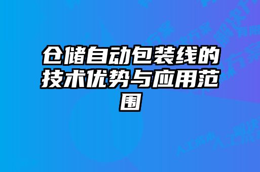 倉儲自動包裝線的技術(shù)優(yōu)勢與應用范圍