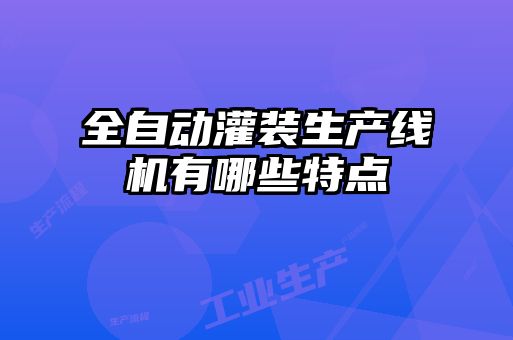 全自動灌裝生產(chǎn)線機(jī)有哪些特點
