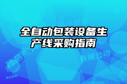 全自動(dòng)包裝設(shè)備生產(chǎn)線(xiàn)采購(gòu)指南