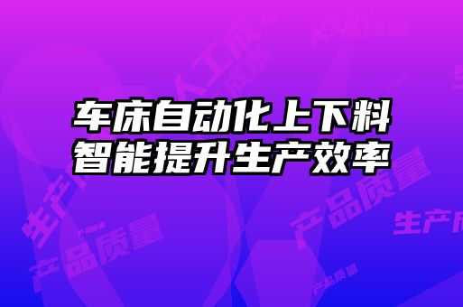 車床自動化上下料智能提升生產效率